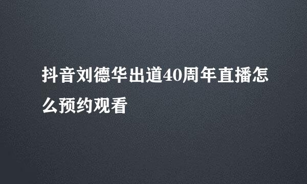 抖音刘德华出道40周年直播怎么预约观看