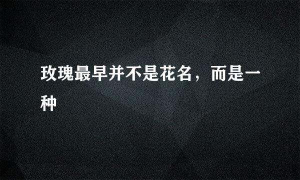 玫瑰最早并不是花名，而是一种