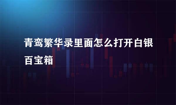 青鸾繁华录里面怎么打开白银百宝箱