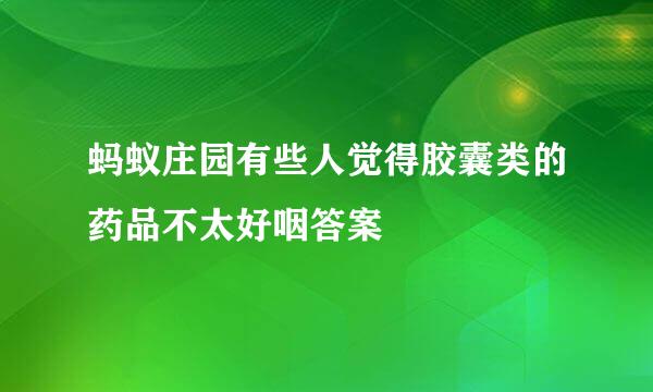 蚂蚁庄园有些人觉得胶囊类的药品不太好咽答案