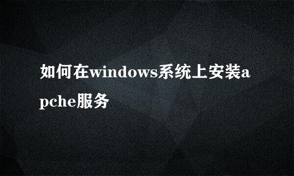 如何在windows系统上安装apche服务