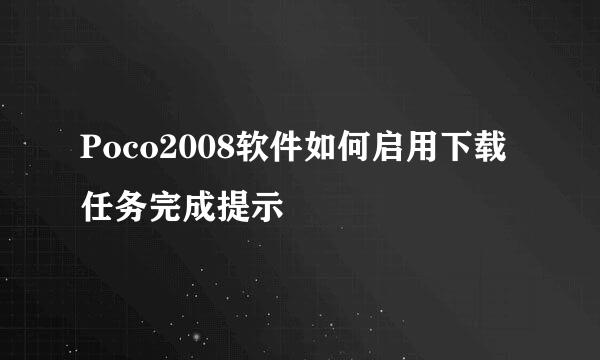 Poco2008软件如何启用下载任务完成提示