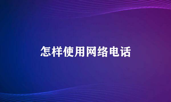 怎样使用网络电话