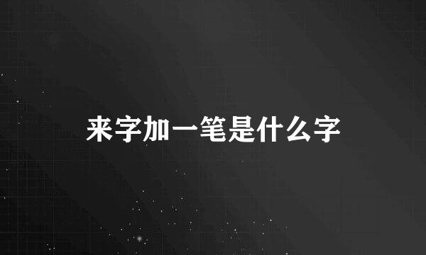 来字加一笔是什么字