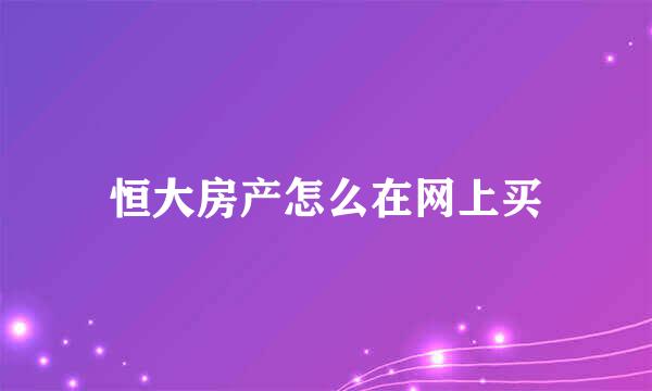 恒大房产怎么在网上买