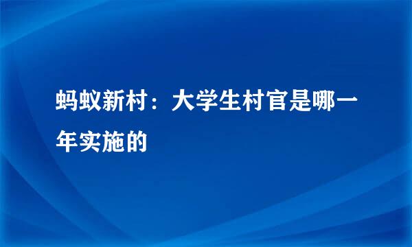 蚂蚁新村：大学生村官是哪一年实施的