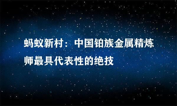 蚂蚁新村：中国铂族金属精炼师最具代表性的绝技