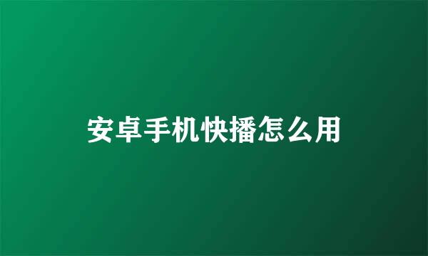 安卓手机快播怎么用