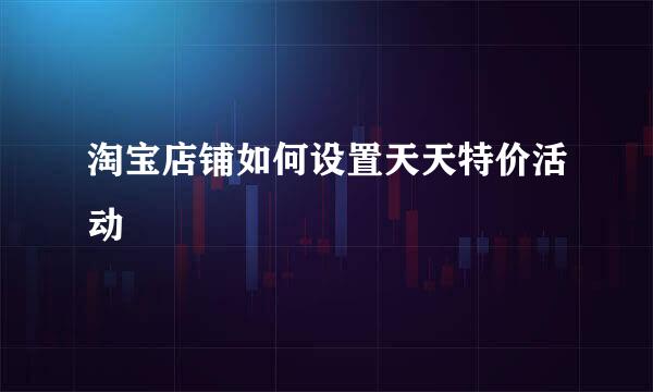 淘宝店铺如何设置天天特价活动