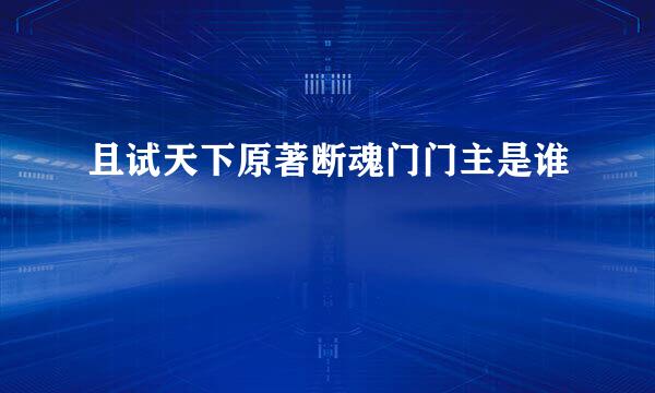 且试天下原著断魂门门主是谁