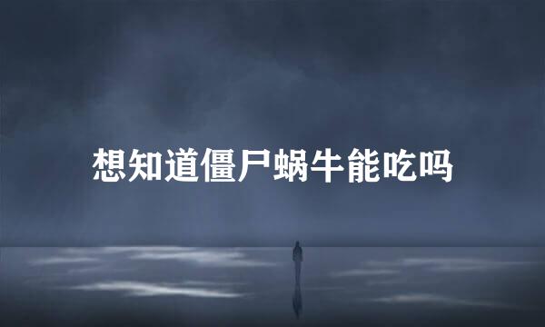 想知道僵尸蜗牛能吃吗