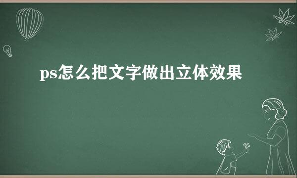 ps怎么把文字做出立体效果