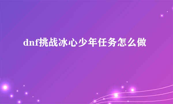 dnf挑战冰心少年任务怎么做