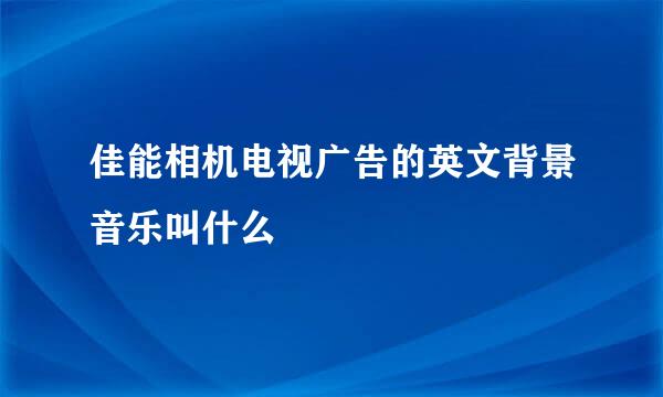 佳能相机电视广告的英文背景音乐叫什么