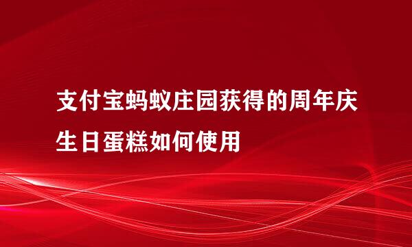支付宝蚂蚁庄园获得的周年庆生日蛋糕如何使用
