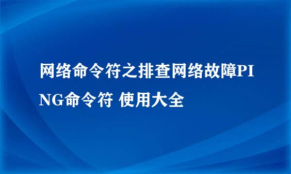 网络命令符之排查网络故障PING命令符 使用大全