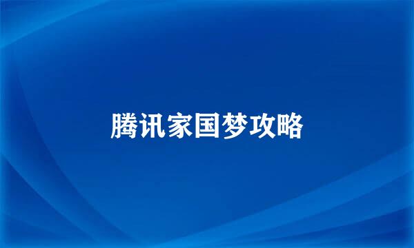 腾讯家国梦攻略