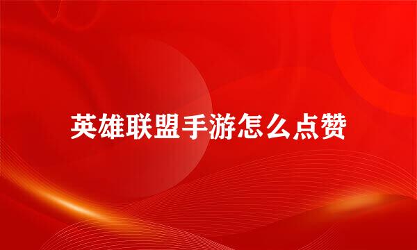 英雄联盟手游怎么点赞