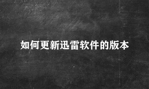 如何更新迅雷软件的版本