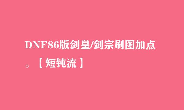 DNF86版剑皇/剑宗刷图加点。【短钝流】