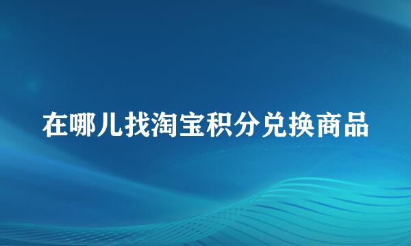 在哪儿找淘宝积分兑换商品