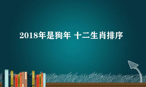 2018年是狗年 十二生肖排序
