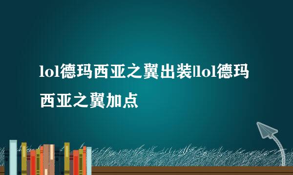 lol德玛西亚之翼出装|lol德玛西亚之翼加点