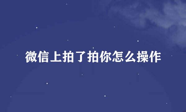 微信上拍了拍你怎么操作
