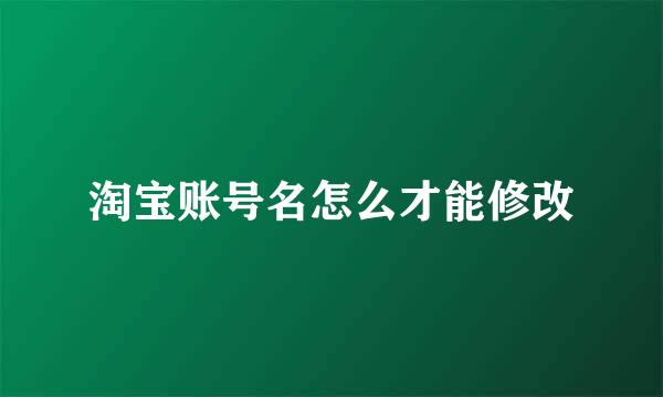 淘宝账号名怎么才能修改