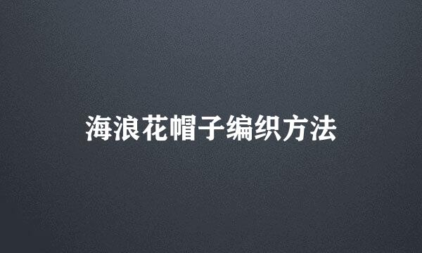 海浪花帽子编织方法