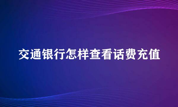 交通银行怎样查看话费充值
