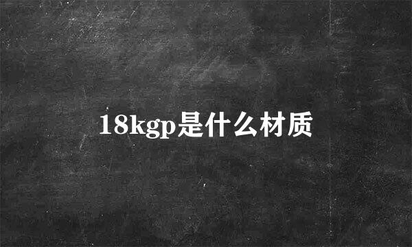 18kgp是什么材质