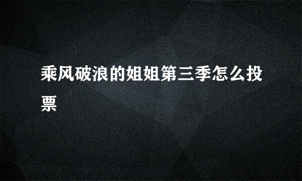 乘风破浪的姐姐第三季怎么投票