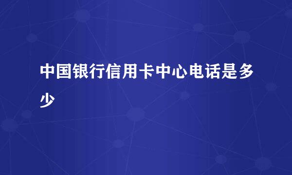 中国银行信用卡中心电话是多少