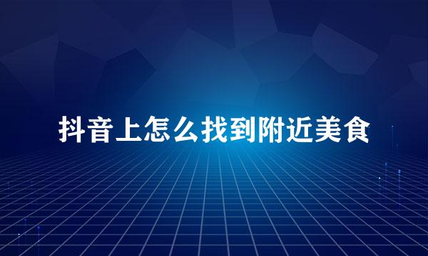抖音上怎么找到附近美食