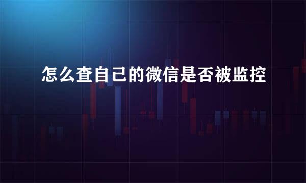 怎么查自己的微信是否被监控