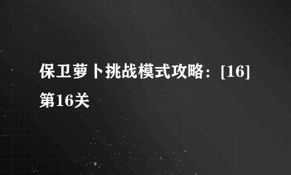 保卫萝卜挑战模式攻略：[16]第16关