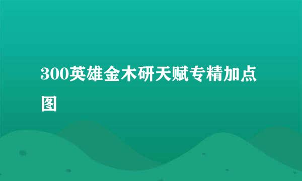300英雄金木研天赋专精加点图