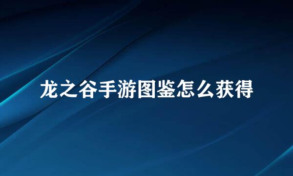 龙之谷手游图鉴怎么获得