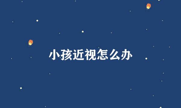 小孩近视怎么办
