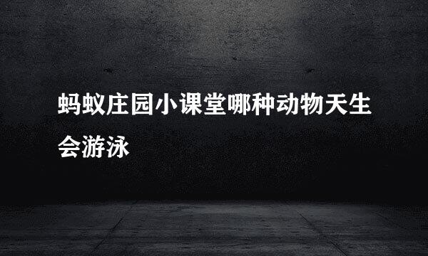 蚂蚁庄园小课堂哪种动物天生会游泳