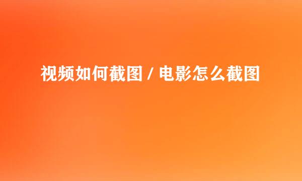视频如何截图 / 电影怎么截图