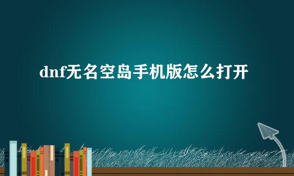 dnf无名空岛手机版怎么打开