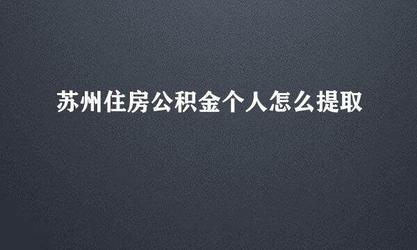 苏州住房公积金个人怎么提取
