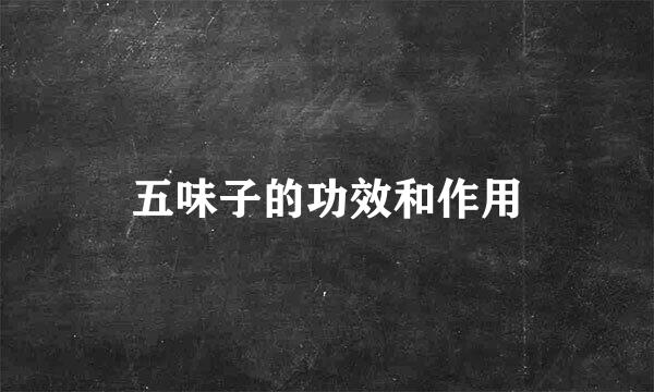 五味子的功效和作用