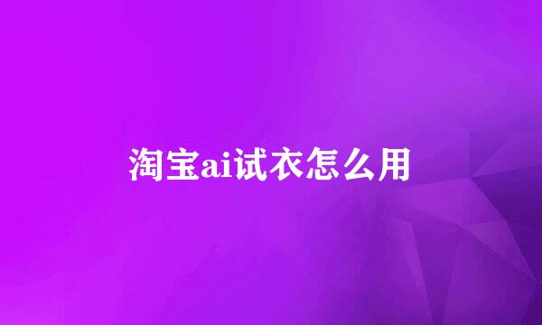 淘宝ai试衣怎么用