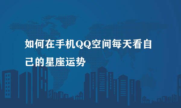如何在手机QQ空间每天看自己的星座运势