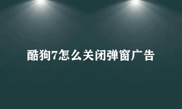 酷狗7怎么关闭弹窗广告