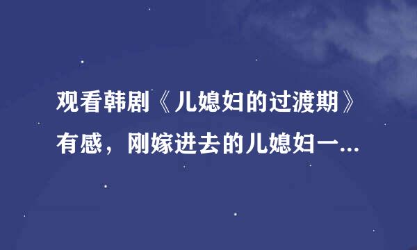 观看韩剧《儿媳妇的过渡期》有感，刚嫁进去的儿媳妇一定要无私奉献自己吗
