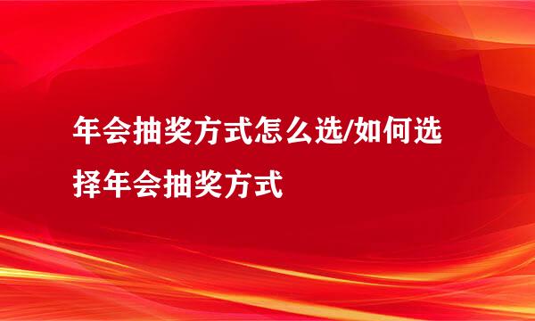 年会抽奖方式怎么选/如何选择年会抽奖方式